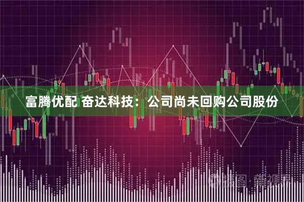 富腾优配 奋达科技：公司尚未回购公司股份