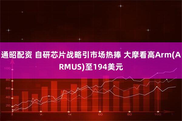 通昭配资 自研芯片战略引市场热捧 大摩看高Arm(ARMUS)至194美元