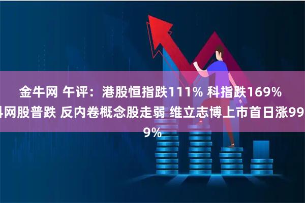 金牛网 午评：港股恒指跌111% 科指跌169% 科网股普跌 反内卷概念股走弱 维立志博上市首日涨99%