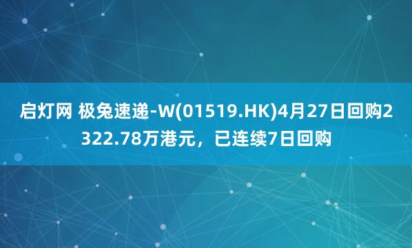 启灯网 极兔速递-W(01519.HK)4月27日回购2322.78万港元，已连续7日回购