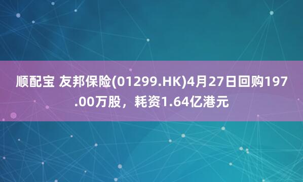 顺配宝 友邦保险(01299.HK)4月27日回购197.00万股，耗资1.64亿港元