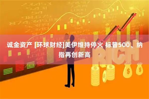 诚金资产 [环球财经]美伊维持停火 标普500、纳指再创新高