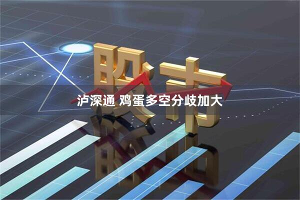 泸深通 鸡蛋多空分歧加大